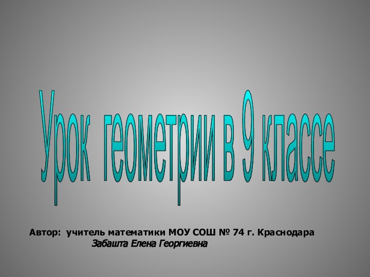 Урок геометрии в 9 классе Автор: учитель математики МОУ СОШ № 74