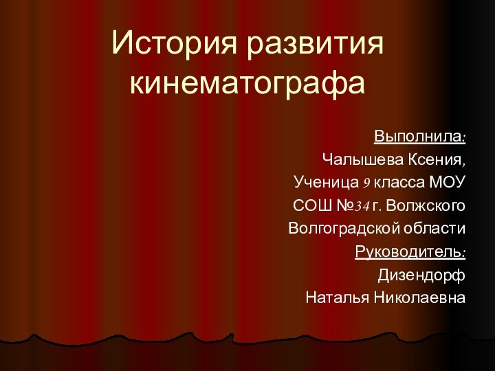 История развития кинематографаВыполнила:Чалышева Ксения,Ученица 9 класса МОУ СОШ №34 г. Волжского Волгоградской областиРуководитель:Дизендорф Наталья Николаевна