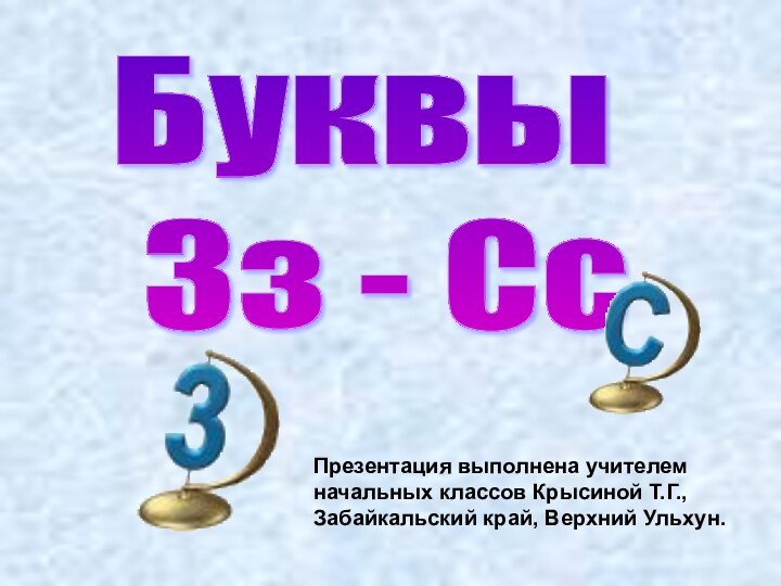 Буквы   Зз - СсПрезентация выполнена учителем начальных классов Крысиной Т.Г., Забайкальский край, Верхний Ульхун.