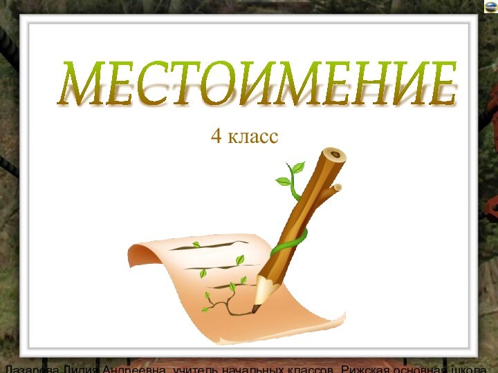 Лазарева Лидия Андреевна, учитель начальных классов, Рижская основная школа «ПАРДАГАВА», Рига, 2008, e-mail: lazareva@pdps.lv4 классМЕСТОИМЕНИЕ