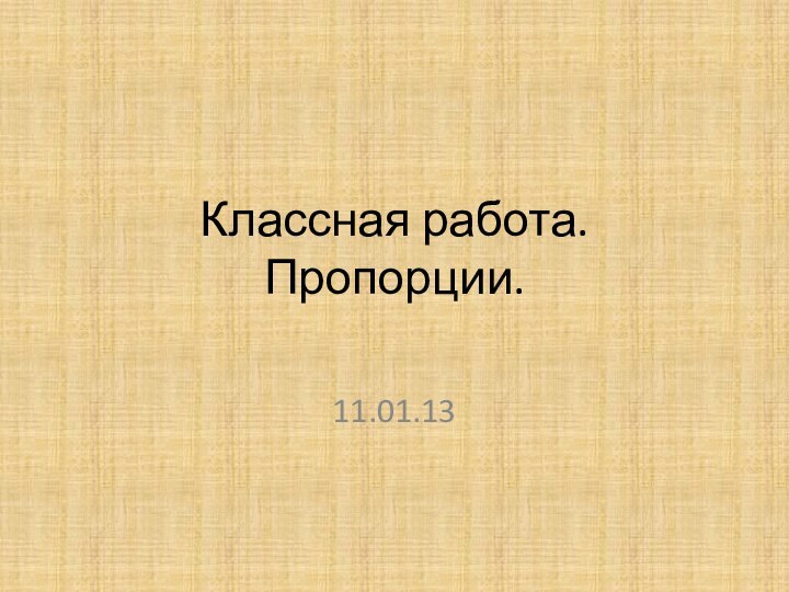 Классная работа. Пропорции.11.01.13