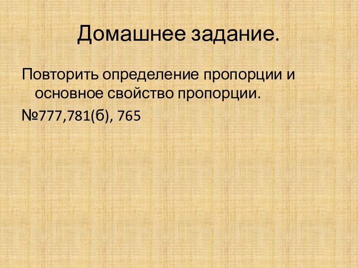 Домашнее задание.Повторить определение пропорции и основное свойство пропорции.№777,781(б), 765