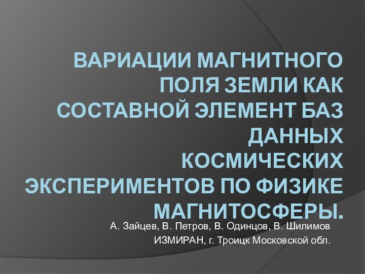 ВАРИАЦИИ МАГНИТНОГО ПОЛЯ ЗЕМЛИ КАК СОСТАВНОЙ ЭЛЕМЕНТ БАЗ ДАННЫХ КОСМИЧЕСКИХ ЭКСПЕРИМЕНТОВ ПО