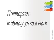 ПОВТОРЯЕМ ТАБЛИЦУ УМНОЖЕНИЯ