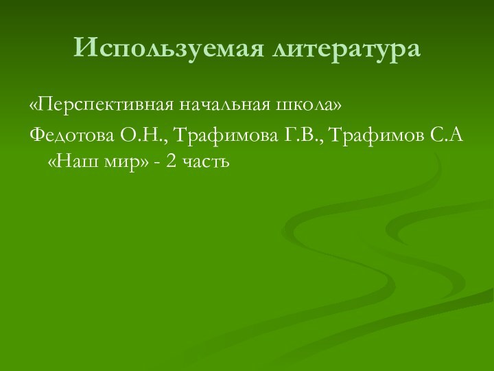 Используемая литература«Перспективная начальная школа» Федотова О.Н., Трафимова Г.В., Трафимов С.А «Наш мир» - 2 часть