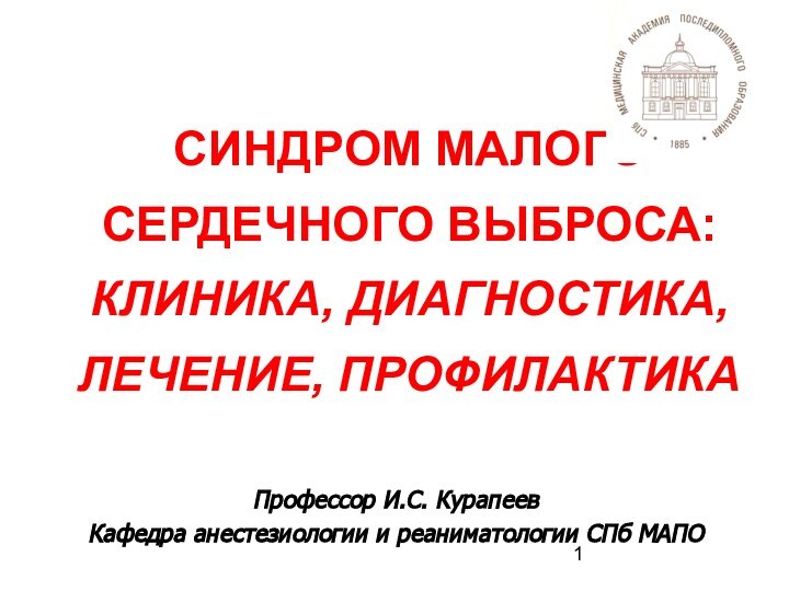 Профессор И.С. КурапеевКафедра анестезиологии и реаниматологии СПб МАПО СИНДРОМ МАЛОГО СЕРДЕЧНОГО ВЫБРОСА: КЛИНИКА, ДИАГНОСТИКА, ЛЕЧЕНИЕ, ПРОФИЛАКТИКА