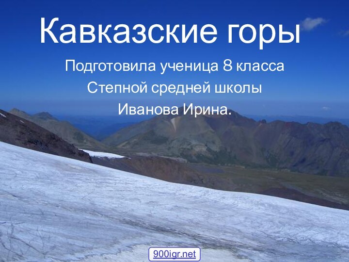 Кавказские горы Подготовила ученица 8 класса Степной средней школыИванова Ирина.