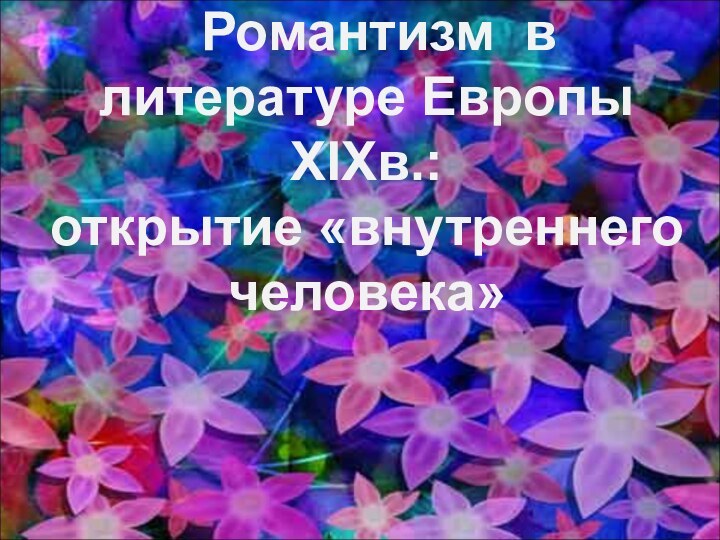   Романтизм  в литературе Европы XIXв.:  открытие «внутреннего человека»