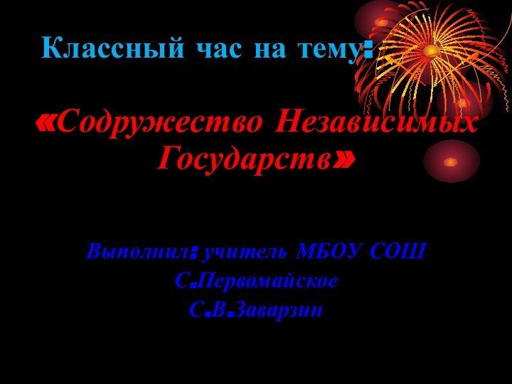 Классный час на тему:«Содружество Независимых Государств»Выполнил: учитель МБОУ СОШС.ПервомайскоеС.В.Заварзин