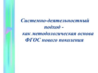 Системно-деятельностный подход - как методологическая основа ФГОС нового поколения