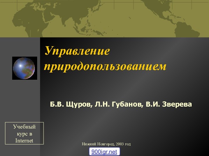 Нижний Новгород, 2003 годУправление природопользованием Б.В. Щуров, Л.Н. Губанов, В.И. ЗвереваУчебный курс в Internet