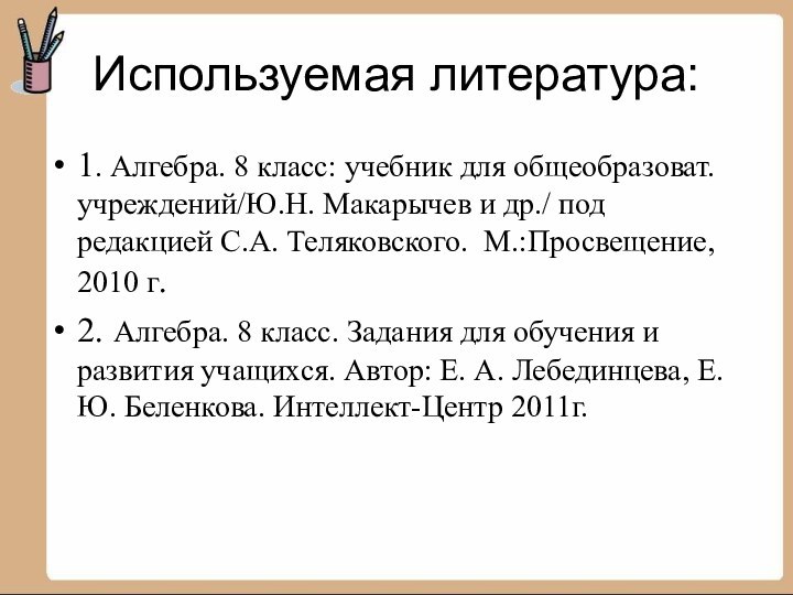 Используемая литература:1. Алгебра. 8 класс: учебник для общеобразоват. учреждений/Ю.Н. Макарычев и др./