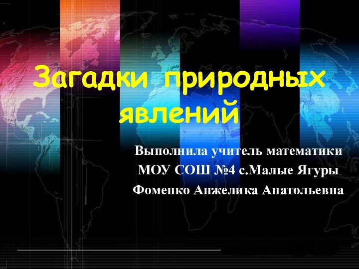 Загадки природных явленийВыполнила учитель математикиМОУ СОШ №4 с.Малые ЯгурыФоменко Анжелика Анатольевна