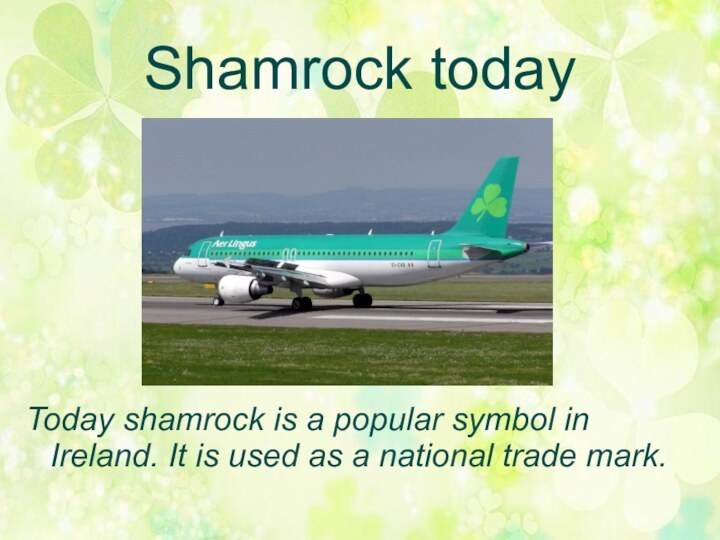 Shamrock todayToday shamrock is a popular symbol in Ireland. It is used