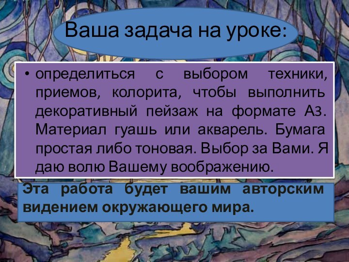 Ваша задача на уроке:определиться с выбором техники, приемов, колорита, чтобы выполнить декоративный