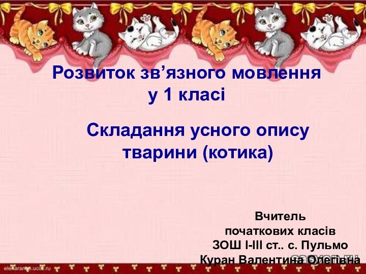 Розвиток зв’язного мовлення у 1 класіСкладання усного опису тварини (котика) Вчитель початкових