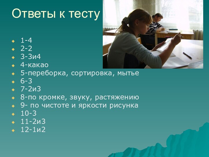 Ответы к тесту1-42-23-3и44-какао5-переборка, сортировка, мытье6-37-2и38-по кромке, звуку, растяжению9- по чистоте и яркости рисунка10-311-2и312-1и2