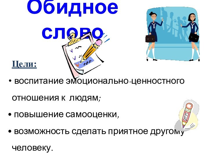 Обидное словоЦели: воспитание эмоционально-ценностного отношения к людям; повышение самооценки, возможность сделать приятное другому человеку.