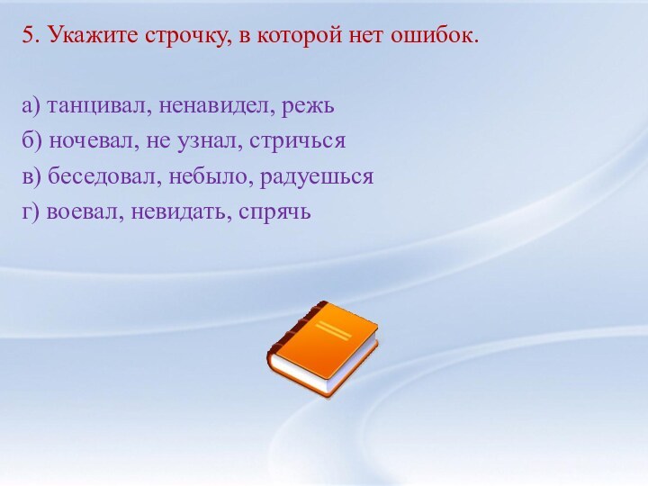 5. Укажите строчку, в которой нет ошибок. а) танцивал, ненавидел, режьб) ночевал,