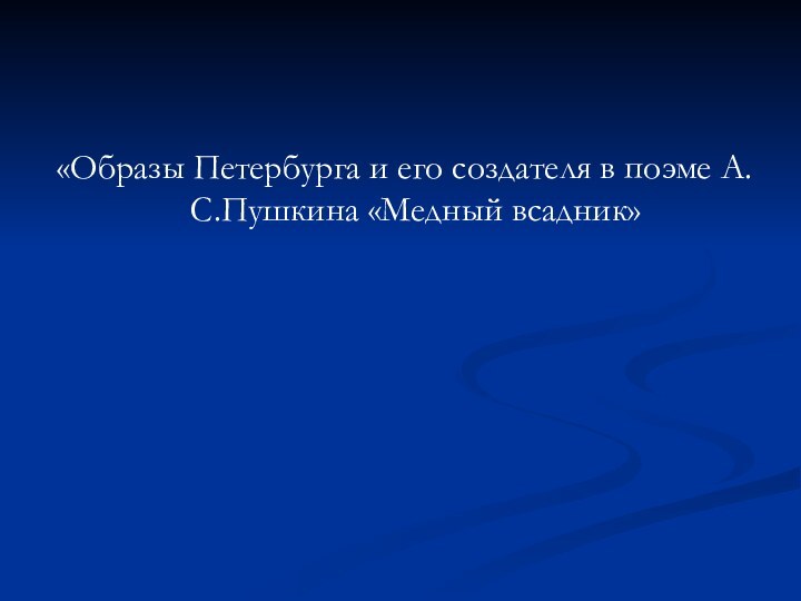 «Образы Петербурга и его создателя в поэме А.С.Пушкина «Медный всадник»