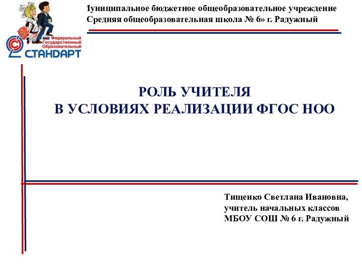 Муниципальное бюджетное общеобразовательное учреждение«Средняя общеобразовательная школа № 6» г. РадужныйРОЛЬ УЧИТЕЛЯ В