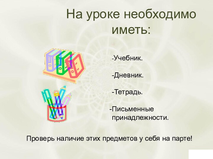 На уроке необходимо иметь:-Учебник.-Дневник.-Тетрадь.Письменные принадлежности.Проверь наличие этих предметов у себя на парте!