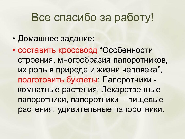 Все спасибо за работу!Домашнее задание:составить кроссворд “Особенности строения, многообразия папоротников, их роль