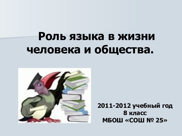 Роль языка в жизни человека и общества. 2011-2012 учебный год8 классМБОШ «СОШ № 25»