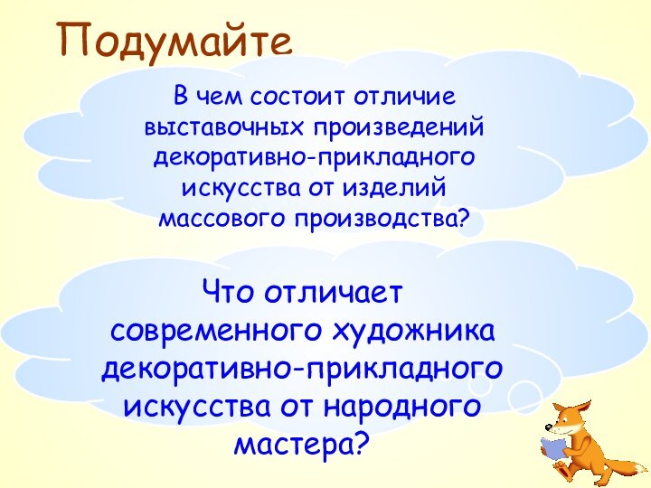 ПодумайтеВ чем состоит отличие выставочных произведений декоративно-прикладного искусства от изделий массового производства?Что