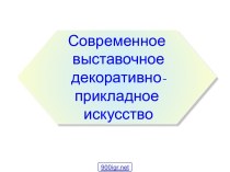 Современное выставочное декоративно-прикладное искусство