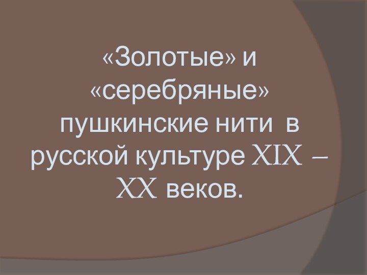 «Золотые» и «серебряные» пушкинские нити в русской культуре XIX – XX веков.