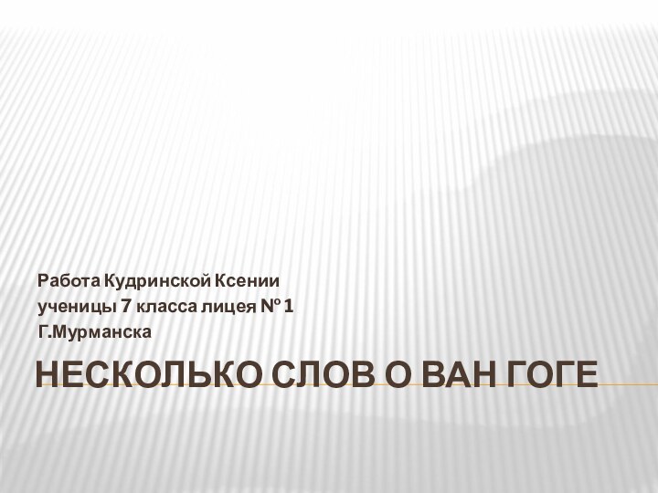 Несколько слов о Ван ГогеРабота Кудринской Ксенииученицы 7 класса лицея № 1Г.Мурманска