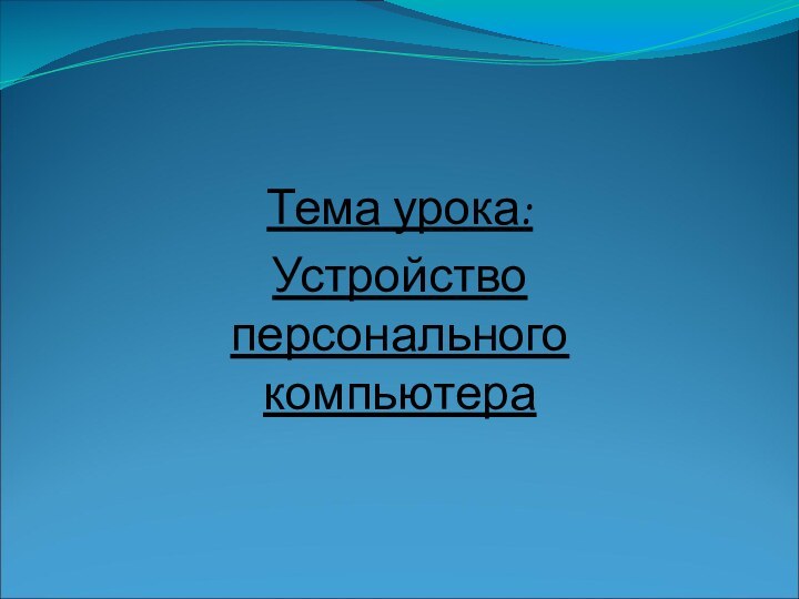 Тема урока:Устройство персонального компьютера