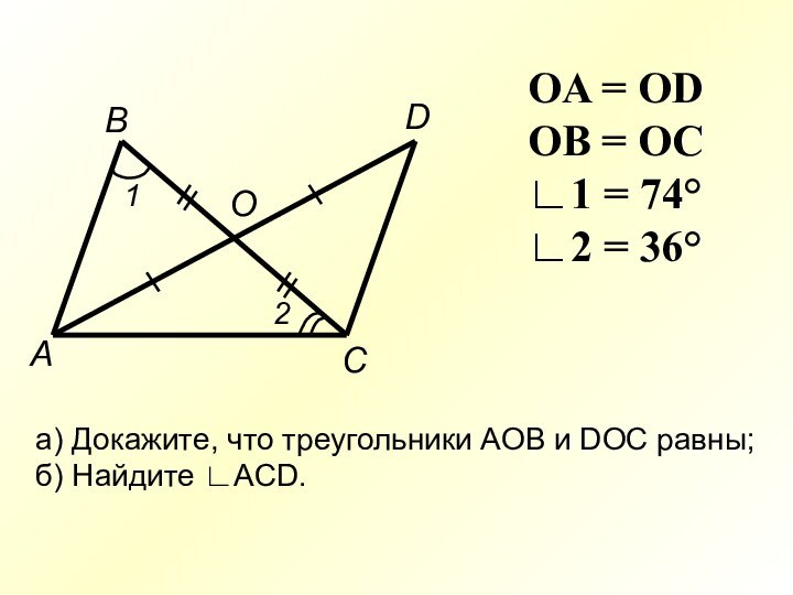 ВОDAC12OA = ODOB = OC∟1 = 74°∟2 = 36°а) Докажите, что треугольники