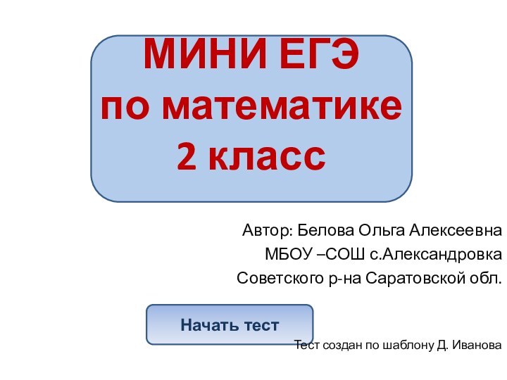 Начать тестАвтор: Белова Ольга АлексеевнаМБОУ –СОШ с.АлександровкаСоветского р-на Саратовской обл.Тест создан по