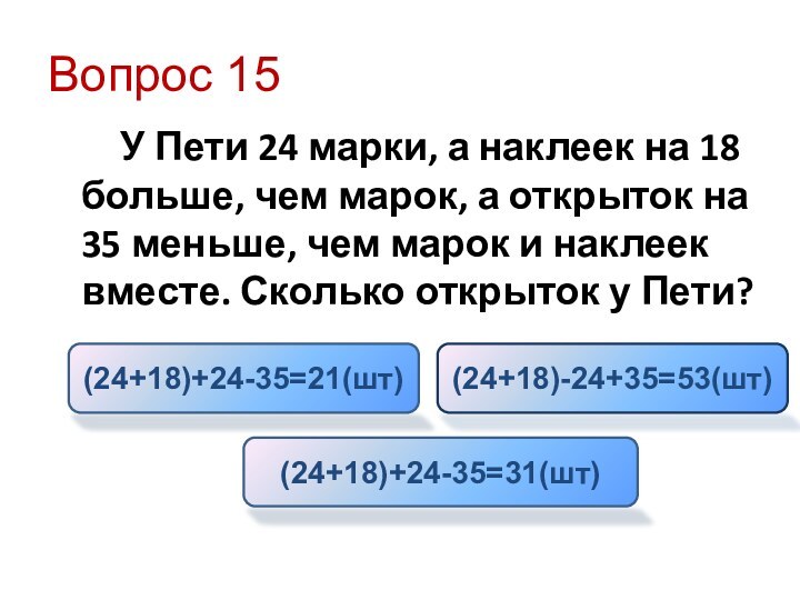 Вопрос 15    У Пети 24 марки, а наклеек на