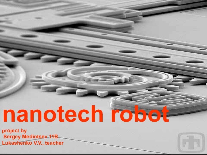 nanotech robot project by  Sergey Medintsev 11B Lukashenko V.V., teacher