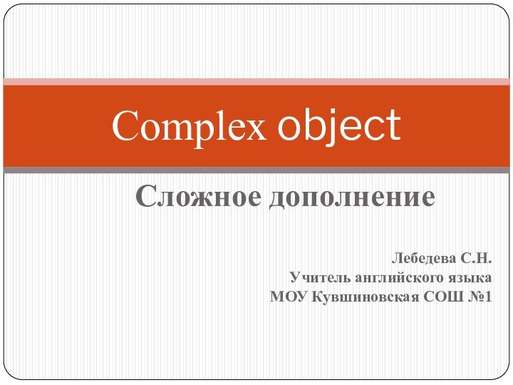 Сложное дополнениеЛебедева С.Н.Учитель английского языкаМОУ Кувшиновская СОШ №1Complex object