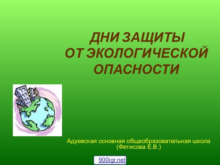 ДНИ ЗАЩИТЫ  ОТ ЭКОЛОГИЧЕСКОЙ ОПАСНОСТИАдуевская основная общеобразовательная школа (Фетисова Е.В.)