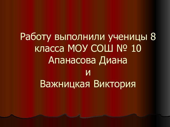 Работу выполнили ученицы 8 класса МОУ СОШ № 10 Апанасова Диана  и Важницкая Виктория