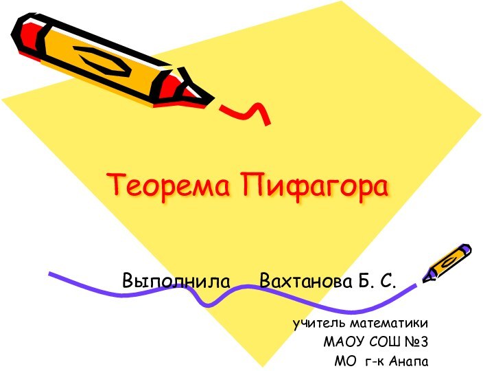 Теорема ПифагораВыполнила   Вахтанова Б. С.учитель математики МАОУ СОШ №3 МО г-к Анапа