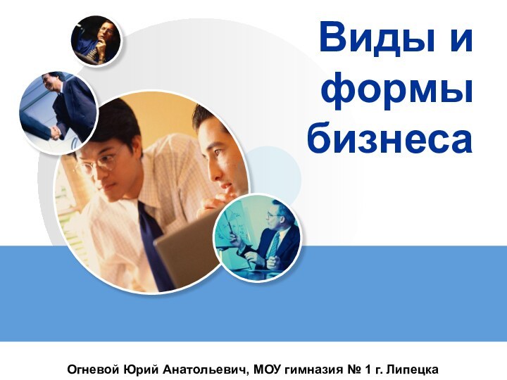 Виды и формы бизнесаОгневой Юрий Анатольевич, МОУ гимназия № 1 г. Липецка