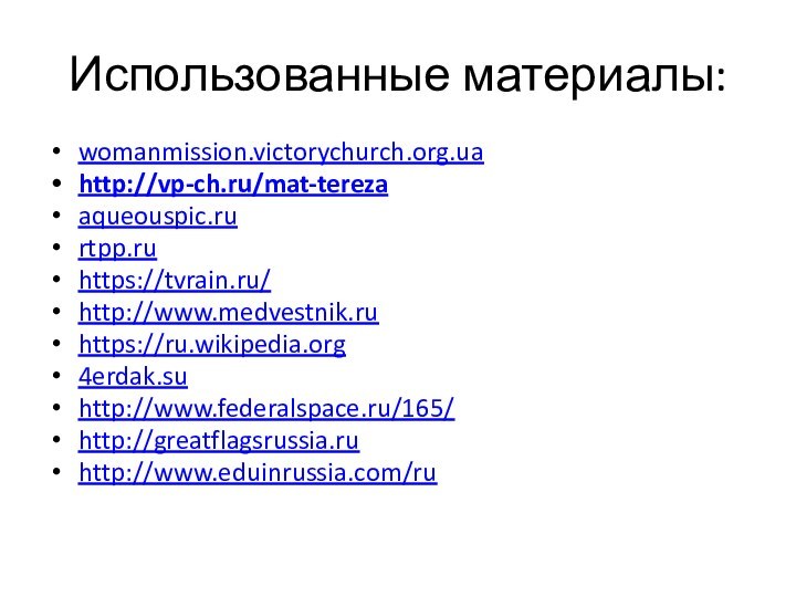 Использованные материалы:womanmission.victorychurch.org.uahttp://vp-ch.ru/mat-terezaaqueouspic.rurtpp.ruhttps://tvrain.ru/http://www.medvestnik.ruhttps://ru.wikipedia.org4erdak.suhttp://www.federalspace.ru/165/http://greatflagsrussia.ruhttp://www.eduinrussia.com/ru