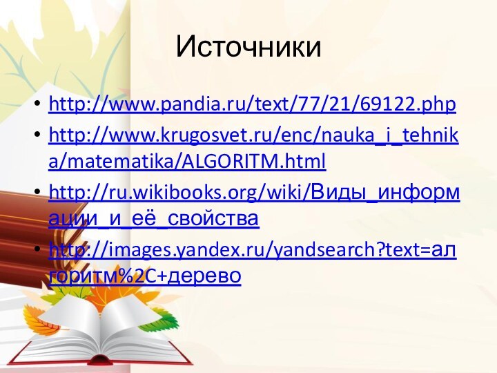 Источникиhttp://www.pandia.ru/text/77/21/69122.phphttp://www.krugosvet.ru/enc/nauka_i_tehnika/matematika/ALGORITM.htmlhttp://ru.wikibooks.org/wiki/Виды_информации_и_её_свойстваhttp://images.yandex.ru/yandsearch?text=алгоритм%2C+дерево