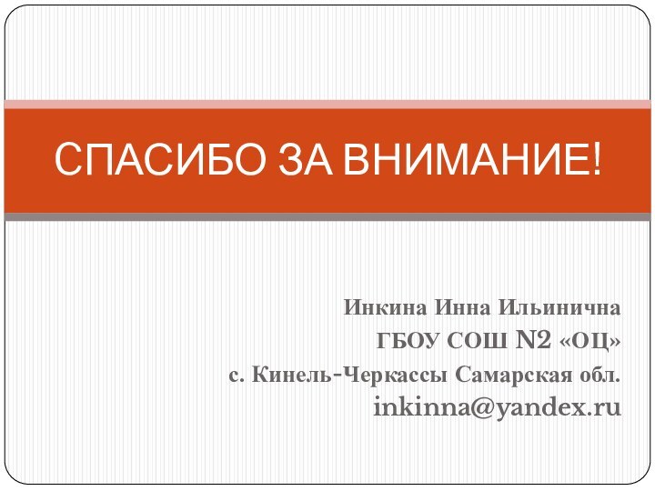 Инкина Инна ИльиничнаГБОУ СОШ N2 «ОЦ»с. Кинель-Черкассы Самарская обл.inkinna@yandex.ruCПАСИБО ЗА ВНИМАНИЕ!