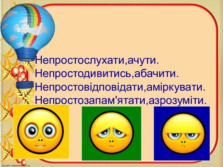 Непростослухати,ачути.  Непростодивитись,абачити.  Непростовідповідати,аміркувати.  Непростозапам'ятати,азрозуміти.