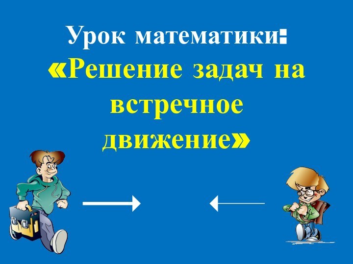 Урок математики: «Решение задач на встречное движение»