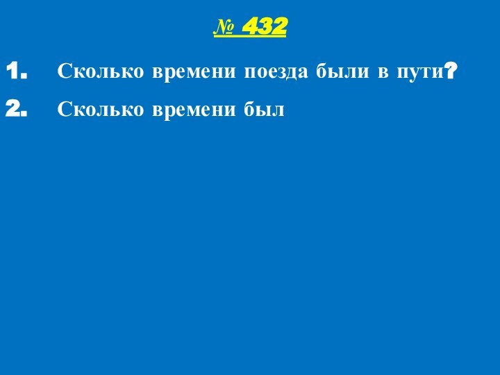 № 432Сколько времени поезда были в пути?Сколько времени был