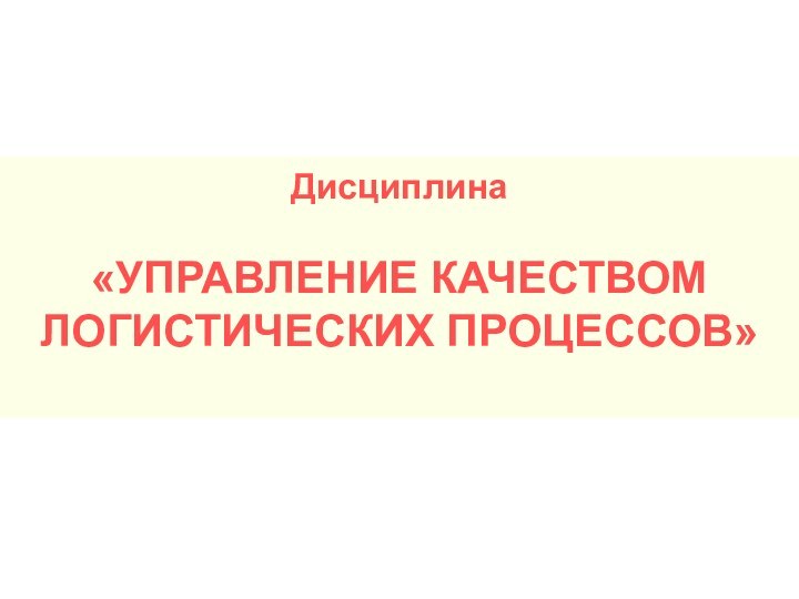 Дисциплина «УПРАВЛЕНИЕ КАЧЕСТВОМ ЛОГИСТИЧЕСКИХ ПРОЦЕССОВ»