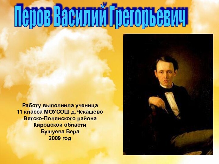 Перов Василий ГрегорьевичРаботу выполнила ученица 11 класса МОУСОШ д.ЧекашевоВятско-Полянского района Кировской области Бушуева Вера2009 год